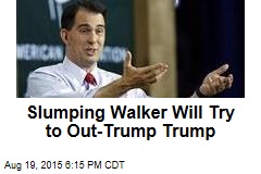 Slumping Walker Will Try to Out-Trump Trump