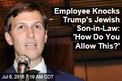 Employee Knocks Trump's Jewish Son-in-Law: 'How Do You Allow This?'